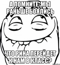 а помните, мы раньше боялись что рина перейдет к нам в класс?