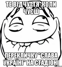 те відчуття ,коли чуєш перекличку "слава україні" на стадіоні