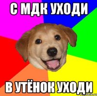 с мдк уходи в утёнок уходи