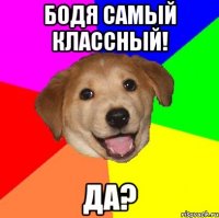 бодя самый классный! да?