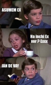 ASUMEM EX Ha inchi Ex vor ? Exxx JAN DE VAY