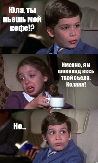 Юля, ты пьешь мой кофе!? Именно, я и шоколад весь твой съела, Коляяя! Но...