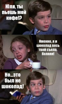 Юля, ты пьешь мой кофе!? Именно, я и шоколад весь твой съела, Коляяя! Но...это был не шоколад!