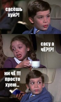 сасёшь хуй?! сасу а чЁ?!?! ни чЁ !!! просто хуею...