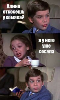 Алина отсосешь у хомяка? я у него уже сосала 