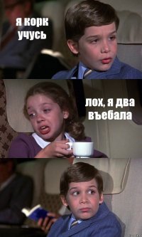 я корк учусь лох, я два въебала 