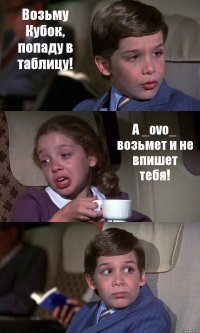 Возьму Кубок, попаду в таблицу! А _ovo_ возьмет и не впишет тебя! 