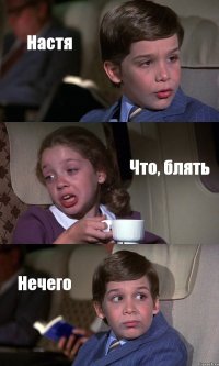 Настя Что, блять Нечего