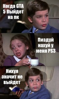 Когда GTA 5 Выйдет на пк Пиздуй нахуй у меня PS3 Нихуя значит не выйдет