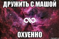 дружить с машой охуенно