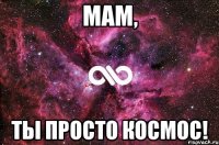 мам, ты просто космос!