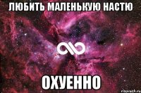 любить маленькую настю охуенно