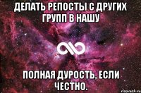 делать репосты с других групп в нашу полная дурость, если честно.