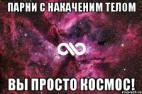 парни с накаченим телом вы просто космос!