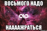 восьмого надо наааажраться