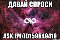 давай спроси ask.fm/id159649419