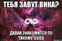 тебя завут вика? давай знакомится по тихому :dddd