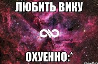 любить вику охуенно:*