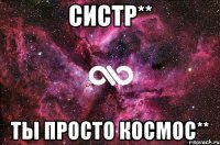 систр** ты просто космос**