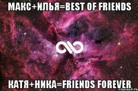 макс+илья=best of friends катя+ника=friends forever