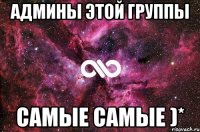 админы этой группы самые самые )*