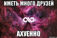 иметь много друзей ахуенно