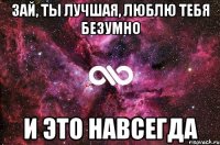 зай, ты лучшая, люблю тебя безумно и это навсегда