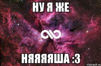 ну я же няяяяша :3