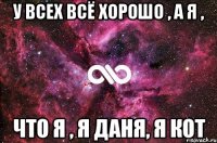 у всех всё хорошо , а я , что я , я даня, я кот