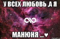 у всех любовь ,а я манюня ...♥