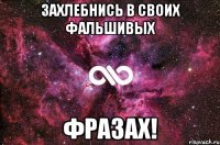 захлебнись в своих фальшивых фразах!