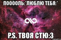 пооооль:*люблю тебя:* p.s. твоя стю:3