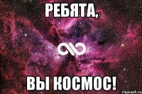 ребята, вы космос!