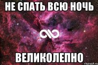 не спать всю ночь великолепно