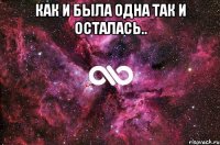 как и была одна так и осталась.. 