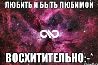 любить и быть любимой восхитительно:-*