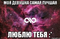 моя девушка самая лучшая люблю тебя :*