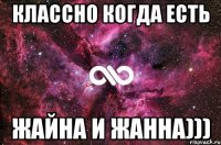 классно когда есть жайна и жанна)))