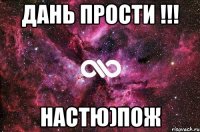 дань прости !!! настю)пож