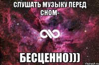 слушать музыку перед сном- бесценно)))