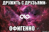 дружить с друзьями- офигенно ∞