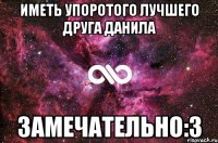 иметь упоротого лучшего друга данила замечательно:3