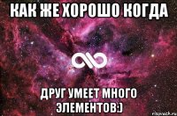 как же хорошо когда друг умеет много элементов:)