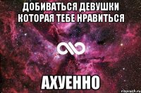 добиваться девушки которая тебе нравиться ахуенно