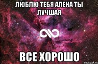 люблю тебя алена ты лучшая все хорошо