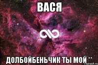 вася долбойбеньчик ты мой **