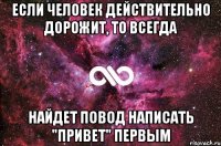 если человек действительно дорожит, то всегда найдет повод написать "привет" первым