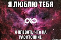 я люблю тебя и плевать,что на расстояние.