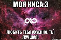 моя киса:3 любить тебя ахуенно. ты лучшая!