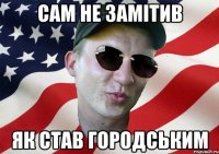 сам не замітив як став городським